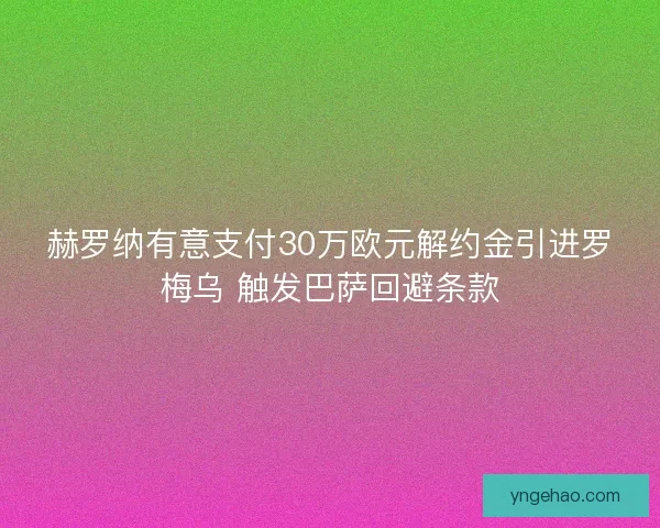 赫罗纳有意支付30万欧元解约金引进罗梅乌 触发巴萨回避条款