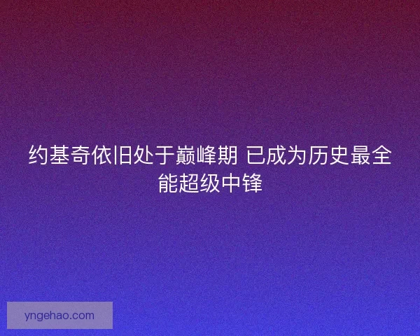 约基奇依旧处于巅峰期 已成为历史最全能超级中锋