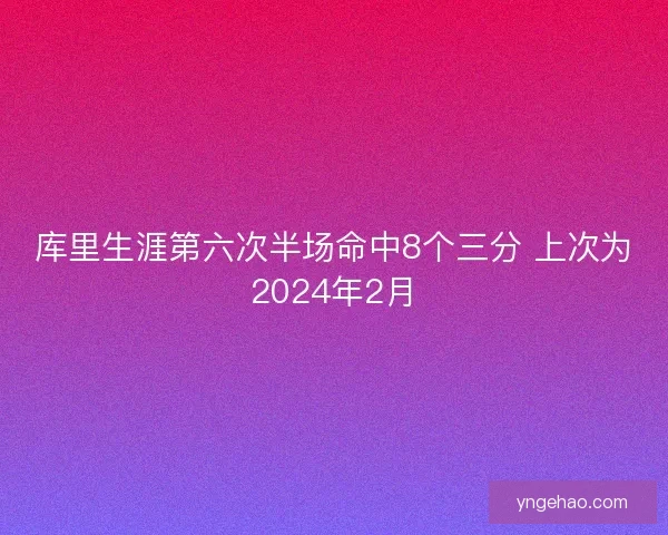 库里生涯第六次半场命中8个三分 上次为2024年2月