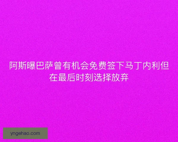 阿斯曝巴萨曾有机会免费签下马丁内利但在最后时刻选择放弃