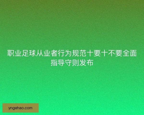 职业足球从业者行为规范十要十不要全面指导守则发布