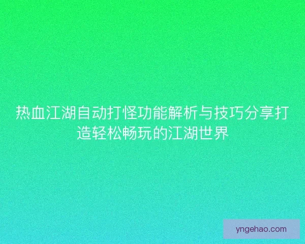 热血江湖自动打怪功能解析与技巧分享打造轻松畅玩的江湖世界