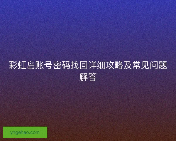 彩虹岛账号密码找回详细攻略及常见问题解答